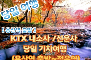 [KTX -용산역] [단풍]-  내소사 / 선운사 기차여행여행 (당일) 10월25일~11월16일