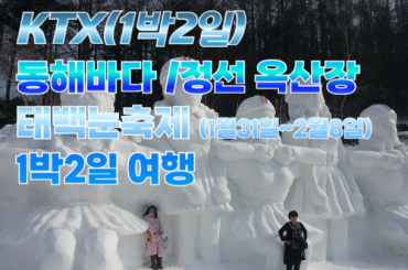 [ KTX- 1박2일 ]태백눈꽃축제 / 동해바다 / 옥산장 1박2일 [ 1/30~2/8 ]
