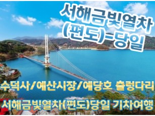 [새마을호+서해금빛열차] 수덕사 /예산시장 /예당호 출렁다리 당일기차여행-2명부터(택시관광) [용산역,영등포역,수원역]