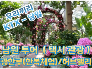 [ KTX-당일] 아름다운 풍경 남원(광한루(한복체험) / 허브밸리) 당일 여행(택시관광)-2명부터 [용산역,광명역]