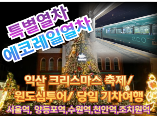 [특별열차-에코레일 열차] 익산 크리스마스 축제/ 원도심투어 예뻐지는  기차여행 (당일)  [12월 20일(토)] [서울역,영등포역,수원역,천안역,조치원]
