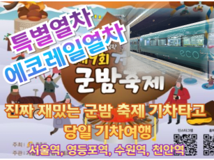 [특별열차-에코레일 열차]  진짜 재밌는 군밤 축제 기차타고 같이 갈래 여행 (당일)  [2월 7일(토) ] [서울역,영등포역,수원역,]