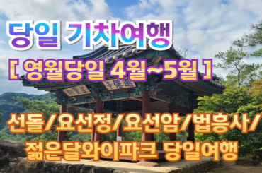 [ 당일 ] 강원도 영월 (선돌/요선정/요선암/법흥사/젊은달와이파크) 당일 기차여행 (중식제공) - 4월~5월  [청량리역]