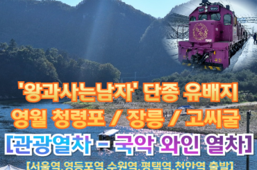 [국악와인열차-당일] '왕과사는남자' 단종 유배지 영월 청령포 / 장릉 / 고씨굴 (당일) 5월 16일(토),  [서울역,영등포역,수원역,평택역,천안역]